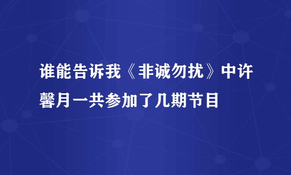 谁能告诉我《非诚勿扰》中许馨月一共参加了几期节目
