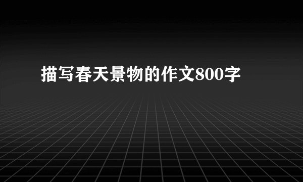 描写春天景物的作文800字