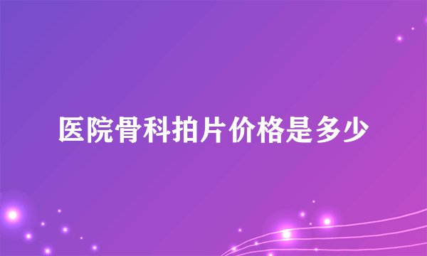 医院骨科拍片价格是多少