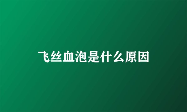 飞丝血泡是什么原因