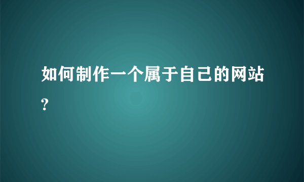 如何制作一个属于自己的网站?