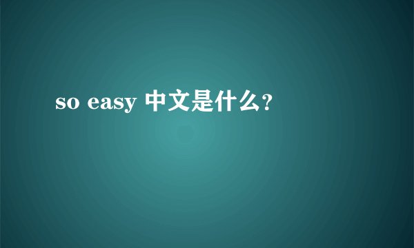 so easy 中文是什么?