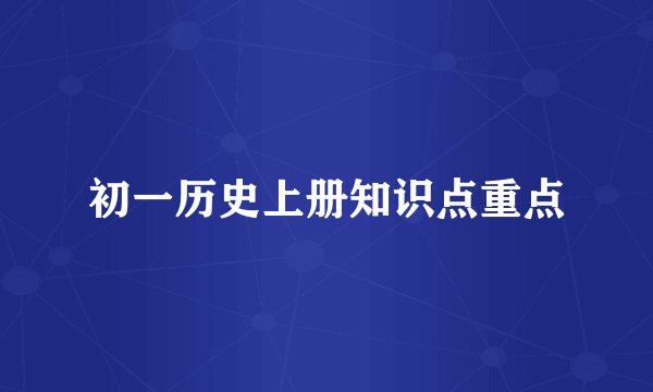 初一历史上册知识点重点