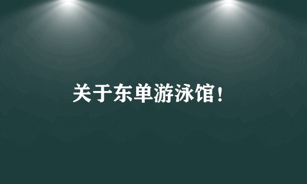 关于东单游泳馆！