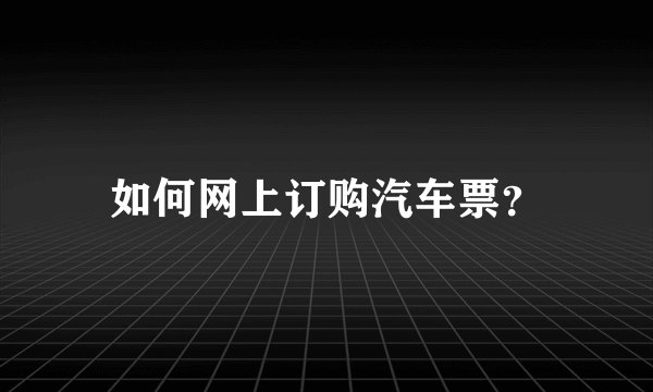 如何网上订购汽车票?