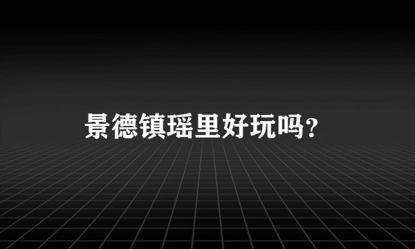景德镇瑶里好玩吗？