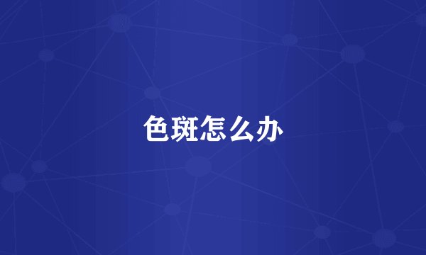 色斑怎么办