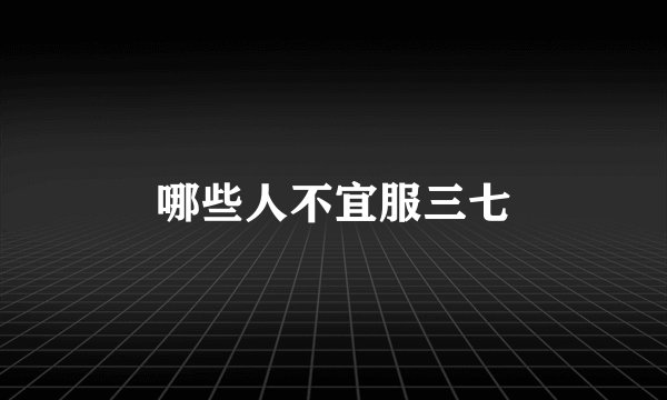 哪些人不宜服三七