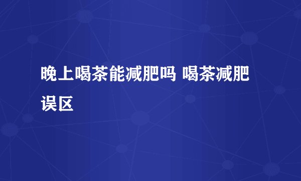 晚上喝茶能减肥吗 喝茶减肥误区