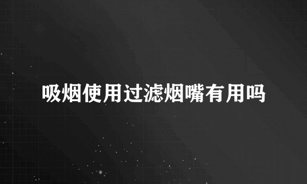 吸烟使用过滤烟嘴有用吗