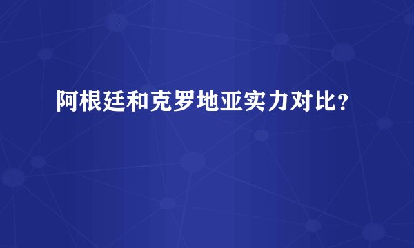 阿根廷和克罗地亚实力对比？