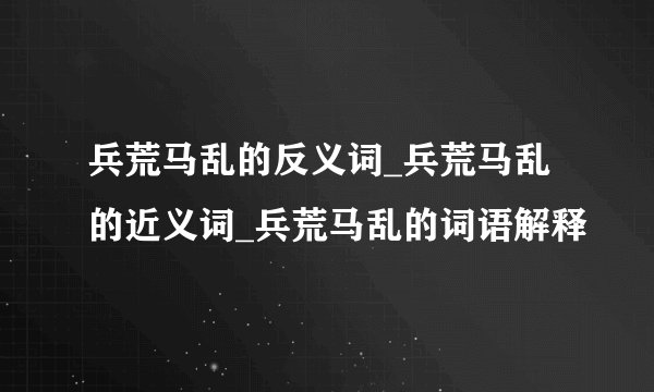 兵荒马乱的反义词_兵荒马乱的近义词_兵荒马乱的词语解释