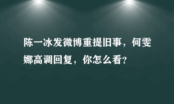 陈一冰发微博重提旧事，何雯娜高调回复，你怎么看？