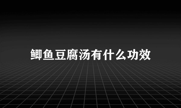 鲫鱼豆腐汤有什么功效