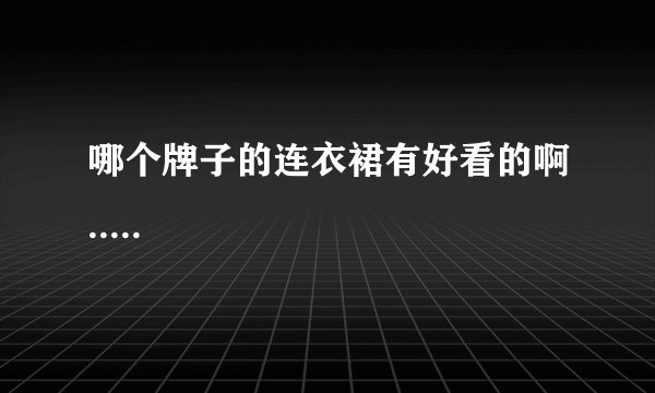 哪个牌子的连衣裙有好看的啊.....