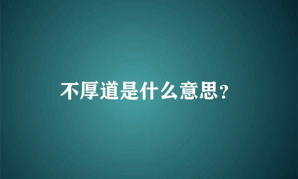 不厚道是什么意思？