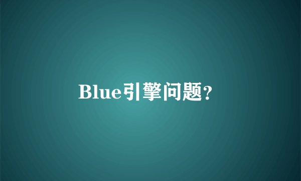 Blue引擎问题？