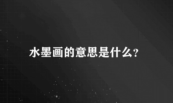 水墨画的意思是什么？