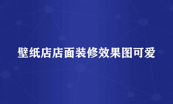壁纸店店面装修效果图可爱