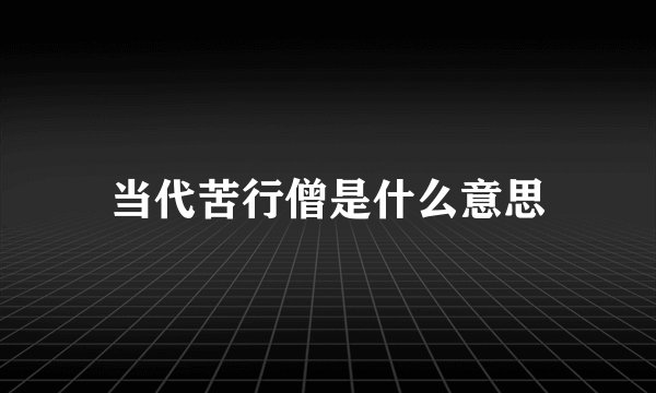 当代苦行僧是什么意思