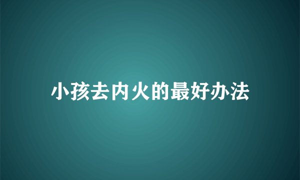 小孩去内火的最好办法