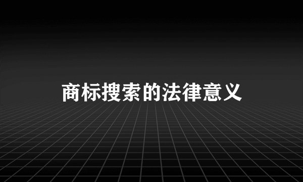 商标搜索的法律意义