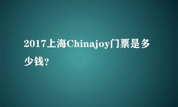 2017上海Chinajoy门票是多少钱？