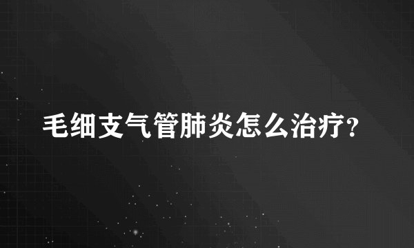 毛细支气管肺炎怎么治疗？