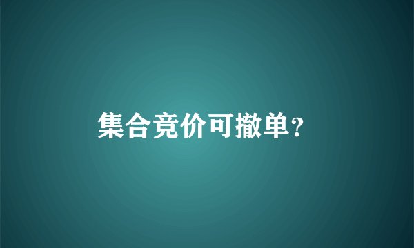 集合竞价可撤单？