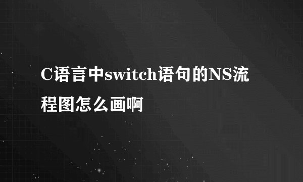 C语言中switch语句的NS流程图怎么画啊