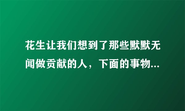 花生让我们想到了那些默默无闻做贡献的人，下面的事物让你想到了身边的哪些人？选择其中一个，试着写一段画竹子，梅花，蜜蜂，路灯？