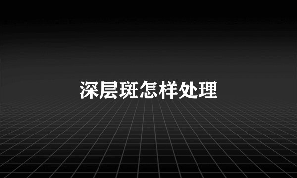 深层斑怎样处理