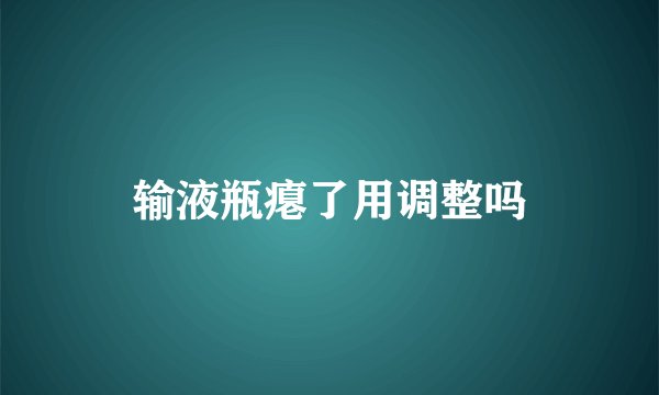 输液瓶瘪了用调整吗