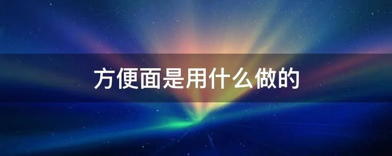 方便面是用什么做的