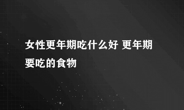 女性更年期吃什么好 更年期要吃的食物