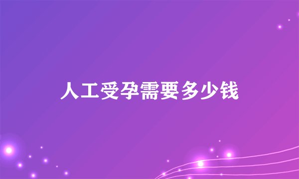 人工受孕需要多少钱
