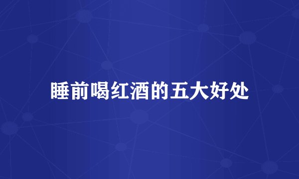 睡前喝红酒的五大好处