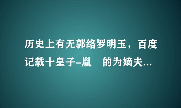 历史上有无郭络罗明玉，百度记载十皇子-胤䄉的为嫡夫人阿霸垓博尔济吉特氏，乌尔锦噶喇普郡王之女？
