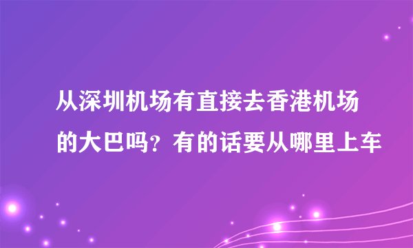 从深圳机场有直接去香港机场的大巴吗？有的话要从哪里上车