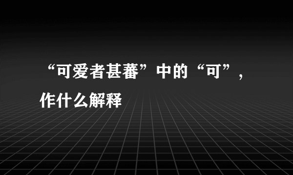 “可爱者甚蕃”中的“可”,作什么解释