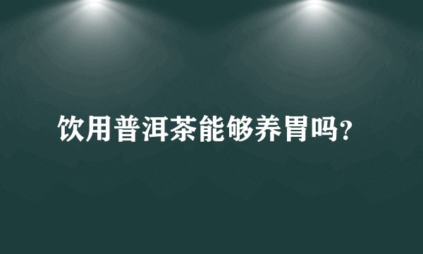 饮用普洱茶能够养胃吗？