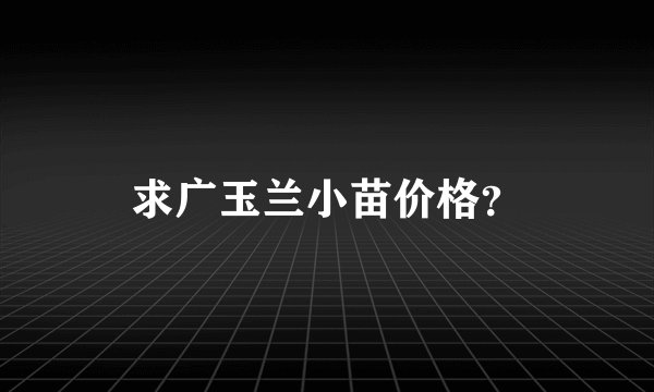 求广玉兰小苗价格？