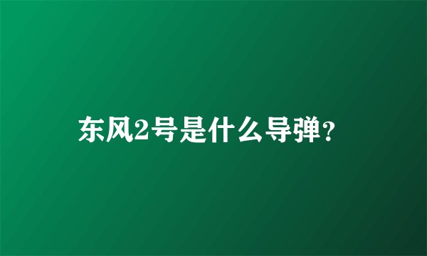 东风2号是什么导弹？