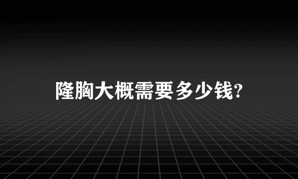 隆胸大概需要多少钱?