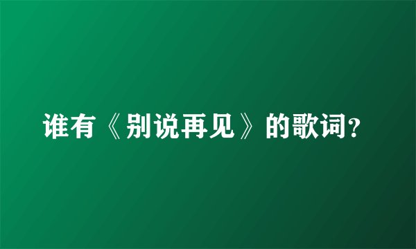 谁有《别说再见》的歌词?