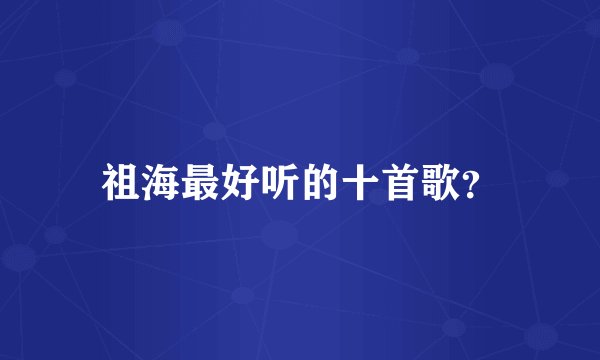 祖海最好听的十首歌?