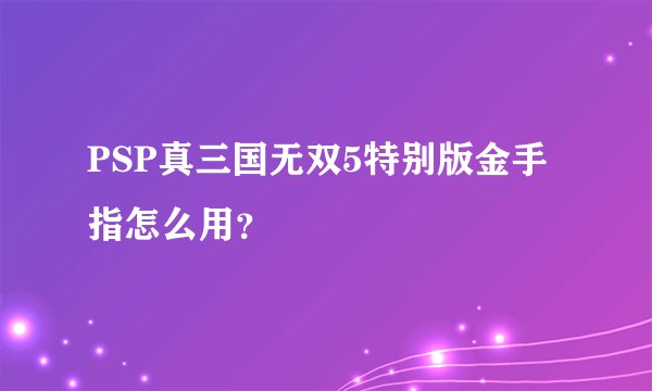 PSP真三国无双5特别版金手指怎么用？