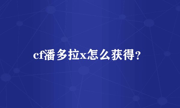 cf潘多拉x怎么获得？