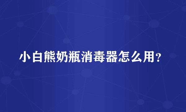小白熊奶瓶消毒器怎么用？