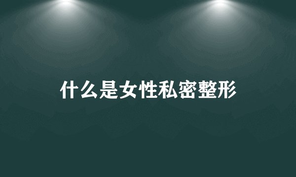 什么是女性私密整形